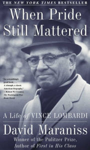 Title: When Pride Still Mattered: A Life of Vince Lombardi, Author: David Maraniss