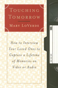 Title: Touching Tomorrow: How to Interview Your Loved Ones to Capture a Lifetime of Memories on Video or Audio, Author: Mary LoVerde