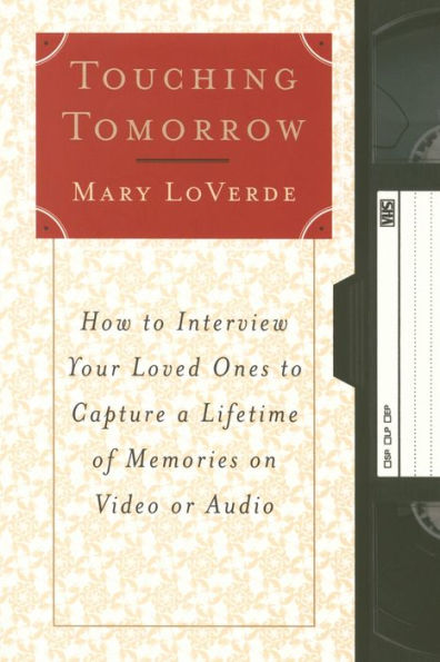 Touching Tomorrow: How to Interview Your Loved Ones Capture a Lifetime of Memories on Video or Audio