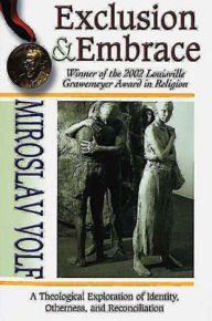 Title: Exclusion and Embrace: A Theological Exploration of Identity, Otherness, and Reconciliation, Author: Miroslav Volf