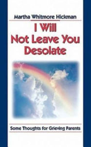 Title: I Will Not Leave You Desolate: Some Thoughts for Grieving Parents, Author: Martha Whitmore Hickman