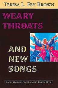 Title: Weary Throats and New Songs: Black Women Proclaiming God's Word, Author: Teresa L Fry Brown