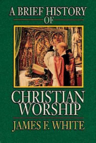 Title: A Brief History of Christian Worship, Author: James F White