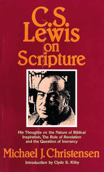 C. S. Lewis on Scripture: His Thoughts on the Nature of Biblical Inspiration, the Role of Revelation and the Question of Inerrancy