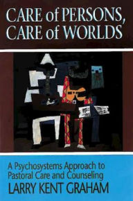 Title: Care of Persons, Care of Worlds: A Psychosystems Approach to Pastoral Care and Counseling, Author: Larry Kent Graham