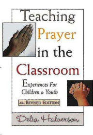 Title: Teaching Prayer in the Classroom: Experiences for Children and Youth, Author: Delia Halverson