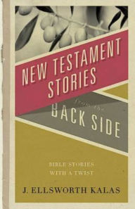 Title: New Testament Stories from the Back Side: Bible Stories with a Twist, Author: J Ellsworth Kalas