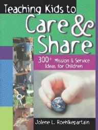 Title: Teaching Kids to Care and Share: 300+ Mission & Service Ideas for Children, Author: Jolene L Roehlkepartain