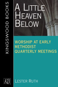 Title: Little Heaven Below: Worship at Early Methodist Quarterly Meetings, Author: Lester Ruth