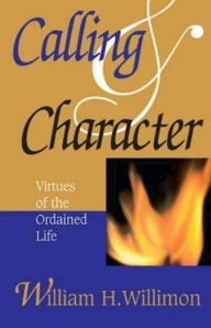Title: Calling and Character: Virtues of the Ordained Life, Author: William H Willimon