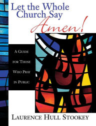 Title: Let the Whole Church Say Amen!: A Guide for Those Who Pray in Public, Author: Laurence Hull Stookey