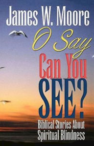Title: O Say Can You See?: Biblical Stories about Spiritual Blindness, Author: James W. Moore