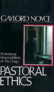Title: Pastoral Ethics: Professional Responsibilities of the Clergy, Author: Gaylord Noyce