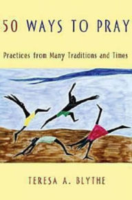 Title: 50 Ways to Pray: Practices from Many Traditions and Times, Author: Teresa A Blythe