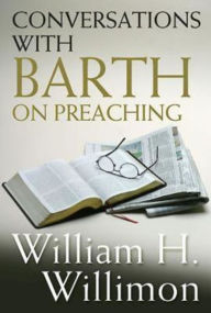 Title: Conversations with Barth on Preaching, Author: William H Willimon