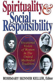 Title: Spirituality and Social Responsibility: Vocational Vision of Women in the United Methodist Tradition, Author: Rosemary Keller