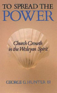 Title: To Spread the Power: Church Growth in the Wesleyan Spirit, Author: George G Hunter
