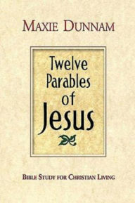 Title: Twelve Parables of Jesus: Bible Study for Christian Living, Author: Maxie Dunnam