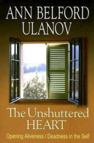 Title: The Unshuttered Heart: Opening Aliveness/Deadness in the Self, Author: Ann Belford Ulanov