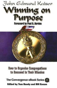 Title: Winning on Purpose: How to Organize Congregations to Succeed in Their Mission, Author: John E Kaiser