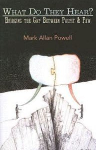 Title: What Do They Hear?: Bridging the Gap Between Pulpit & Pew, Author: Mark Allan Powell