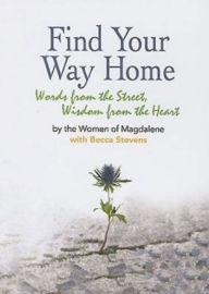 Title: Find Your Way Home: Words from the Street, Wisdom from the Heart, Author: Magdalene Inc