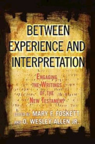 Title: Between Experience and Interpretation: Engaging the Writings of the New Testament, Author: O Wesley Allen