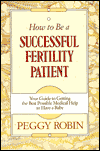 Title: How to Be a Successful Fertility Patient: Your Guide to Getting the Best Possible Medical Help to Have a Baby, Author: Peggy Robin