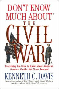 Title: Don't Know Much About the Civil War: Everything You Need to Know About America's Greatest Conflict but Never Learned, Author: Kenneth C. Davis