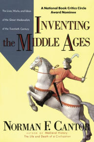 Title: Inventing the Middle Ages: The Lives, Works, and Ideas of the Great Medievalists of the Twentieth Century, Author: Norman F. Cantor