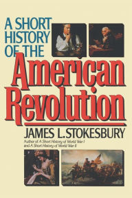 Title: A Short History of the American Revolution, Author: James L Stokesbury