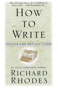 Title: How to Write: Advice and Reflections, Author: Richard Rhodes