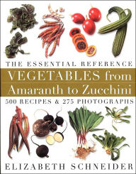 Title: Vegetables From Amaranth to Zucchini The Essential Reference: 500 Recipes 275 Photographs, Author: Elizabeth Schneider