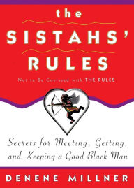 Title: The Sistahs' Rules: Secrets For Meeting, Getting, And Keeping A Good Black Man Not To Be Confused With The Rules, Author: Denene Millner