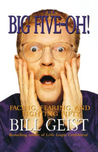 Title: The Big Five-Oh!: Facing, Fearing, And Fighting Fifty, Author: William Geist