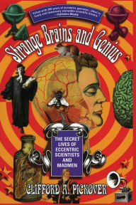 Title: Strange Brains and Genius: The Secret Lives of Eccentric Scientists and Madmen, Author: Clifford A. Pickover