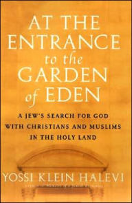 Title: At the Entrance to the Garden of Eden: A Jew's Search for God with Christians and Muslims in the Holy Land, Author: Yossi Klein Halevi