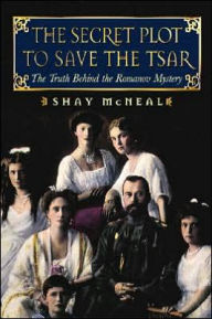 Title: Secret Plot to Save the Tsar: The Truth behind the Romanov Mystery, Author: Shay McNeal