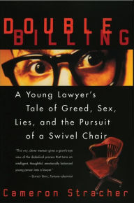 Title: Double Billing: A Young Lawyer's Tale of Greed, Sex, Lies, and the Pursuit of a Swivel Chair, Author: Cameron Stracher