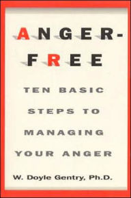 Title: Anger-Free: Ten Basic Steps to Managing Your Anger, Author: W D Gentry PhD
