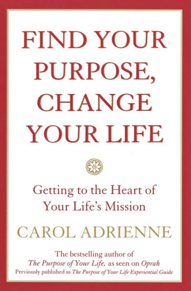 Find Your Purpose Change Your Life: Getting to the Heart of Your Life's Mission