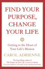 Find Your Purpose Change Your Life: Getting to the Heart of Your Life's Mission