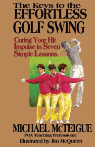 Title: The Keys to the Effortless Golf Swing: Curing Your Hit Impulse in Seven Simple Lessons, Author: Jim McQueen