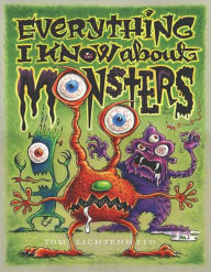 Title: Everything I Know About Monsters: A Collection of Made-up Facts, Educated Guesses, and Silly Pictures about Creatures of Creepiness, Author: Tom Lichtenheld