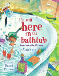 Title: I'm Still Here in the Bathtub: Brand New Silly Dilly Songs, Author: Alan Katz