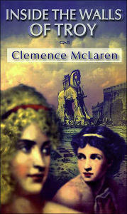 Title: Inside the Walls of Troy: A Novel of the Women Who Lived the Trojan War, Author: Clemence McLaren