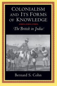 Title: Colonialism and Its Forms of Knowledge: The British in India / Edition 1, Author: Bernard S. Cohn