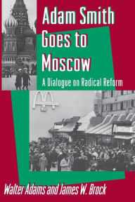 Title: Adam Smith Goes to Moscow: A Dialogue on Radical Reform, Author: Walter Adams