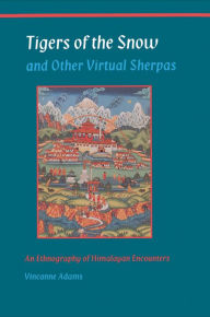 Title: Tigers of the Snow and Other Virtual Sherpas: An Ethnography of Himalayan Encounters / Edition 1, Author: Vincanne Adams