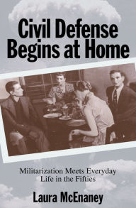 Title: Civil Defense Begins at Home: Militarization Meets Everyday Life in the Fifties, Author: Laura  McEnaney